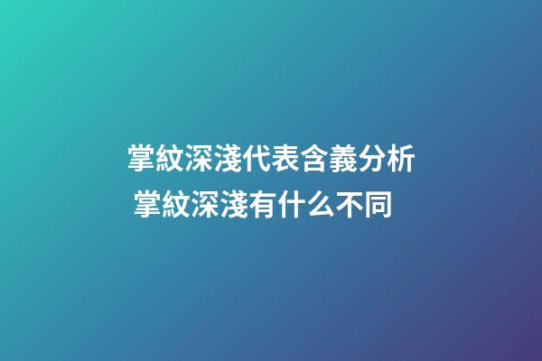 掌紋深淺代表含義分析 掌紋深淺有什么不同